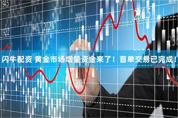 闪牛配资 黄金市场增量资金来了！首单交易已完成！