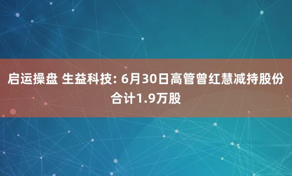 启运操盘 生益科技: 6月30日高管曾红慧减持股份合计1.9万股