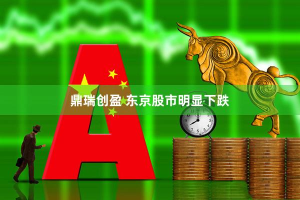 鼎瑞创盈 东京股市明显下跌