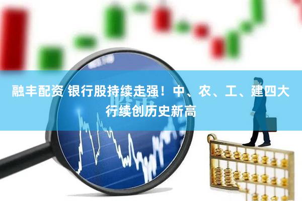 融丰配资 银行股持续走强！中、农、工、建四大行续创历史新高