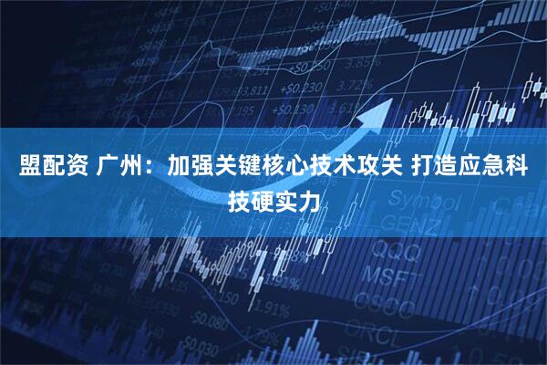 盟配资 广州：加强关键核心技术攻关 打造应急科技硬实力