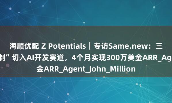 海顺优配 Z Potentials｜专访Same.new：三位00后以“网页复制”切入AI开发赛道，4个月实现300万美金ARR_Agent_John_Million