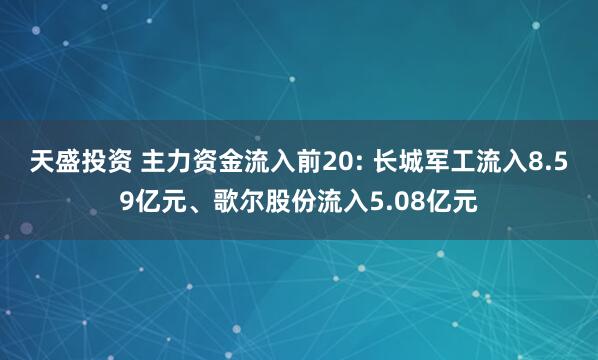 天盛投资 主力资金流入前20: 长城军工流入8.59亿元、歌尔股份流入5.08亿元