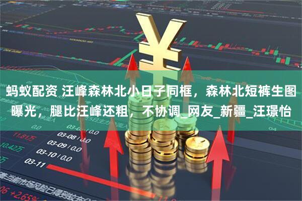 蚂蚁配资 汪峰森林北小日子同框，森林北短裤生图曝光，腿比汪峰还粗，不协调_网友_新疆_汪璟怡