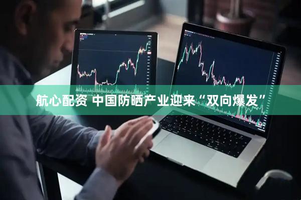 航心配资 中国防晒产业迎来“双向爆发”