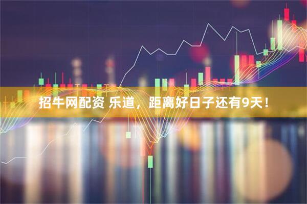 招牛网配资 乐道，距离好日子还有9天！