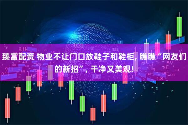 臻富配资 物业不让门口放鞋子和鞋柜, 瞧瞧“网友们的新招”, 干净又美观!