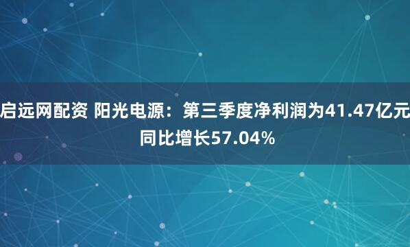 启远网配资 阳光电源：第三季度净利润为41.47亿元 同比增长57.04%