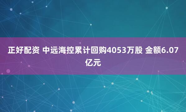 正好配资 中远海控累计回购4053万股 金额6.07亿元