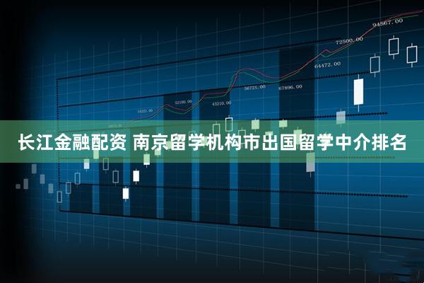 长江金融配资 南京留学机构市出国留学中介排名