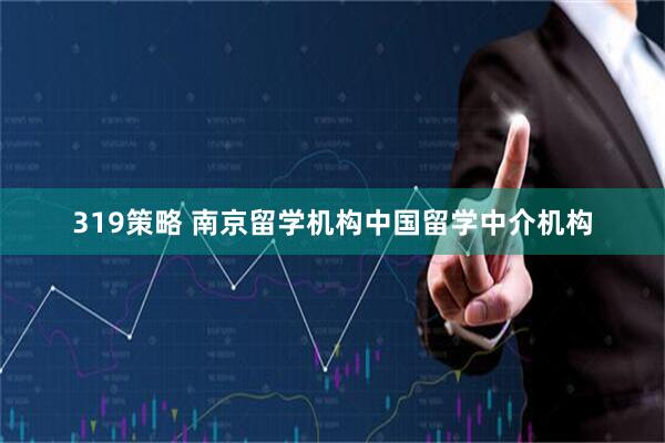 319策略 南京留学机构中国留学中介机构