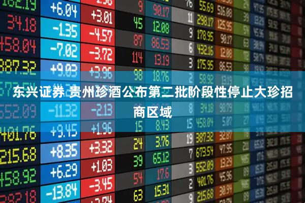 东兴证券 贵州珍酒公布第二批阶段性停止大珍招商区域