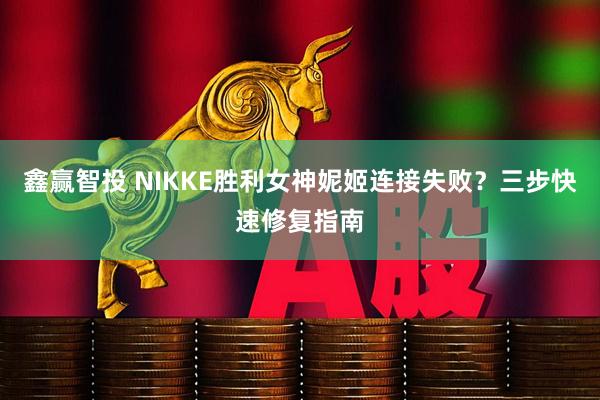鑫赢智投 NIKKE胜利女神妮姬连接失败？三步快速修复指南