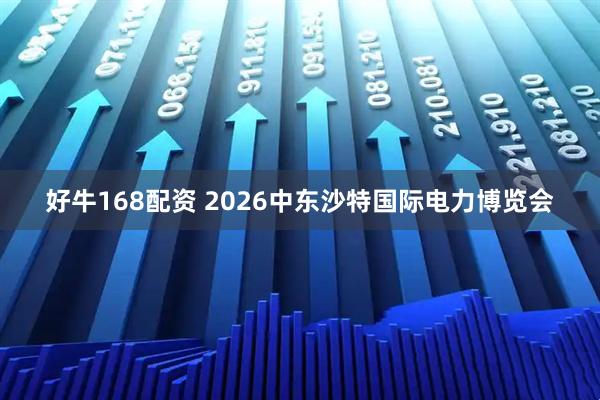 好牛168配资 2026中东沙特国际电力博览会