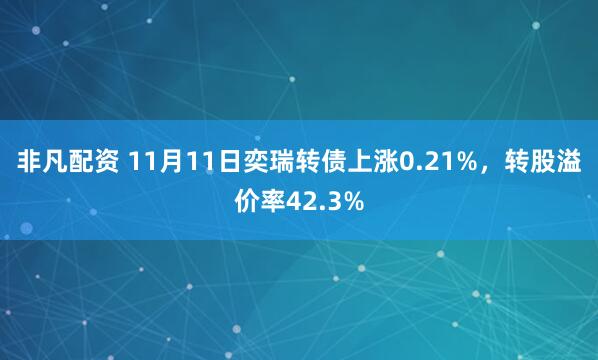 非凡配资 11月11日奕瑞转债上涨0.21%，转股溢价率42.3%